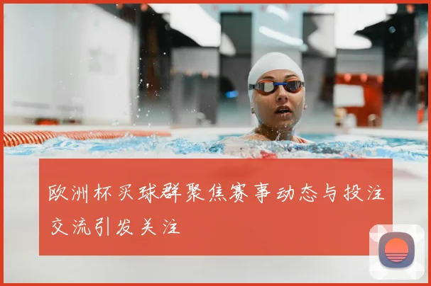 欧洲杯买球群聚焦赛事动态与投注交流引发关注