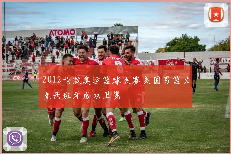 2012伦敦奥运篮球决赛美国男篮力克西班牙成功卫冕