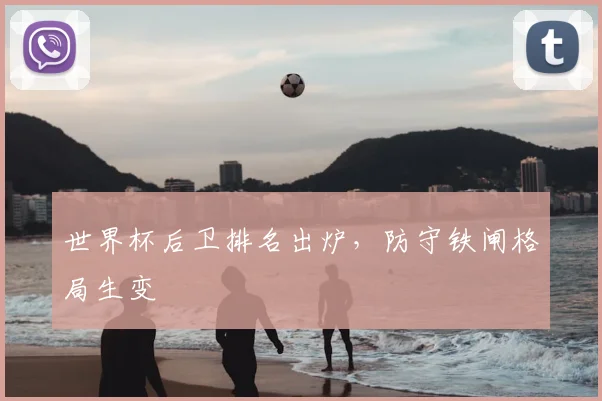 世界杯后卫排名出炉，防守铁闸格局生变