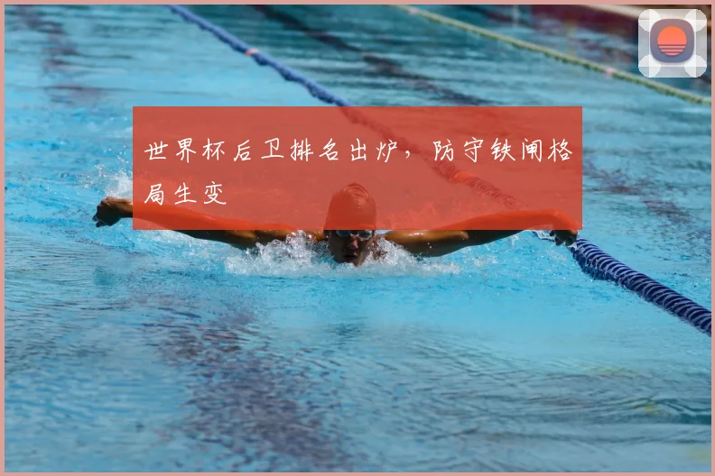 世界杯后卫排名出炉，防守铁闸格局生变