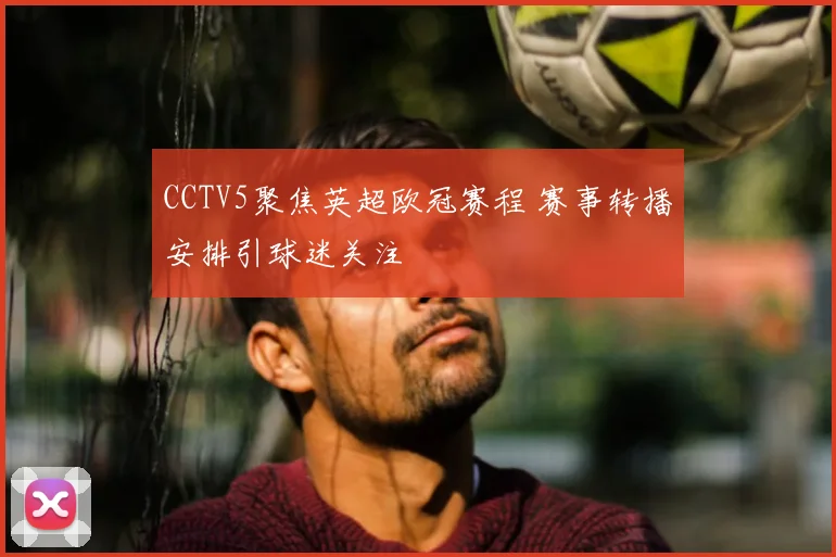 CCTV5聚焦英超欧冠赛程 赛事转播安排引球迷关注