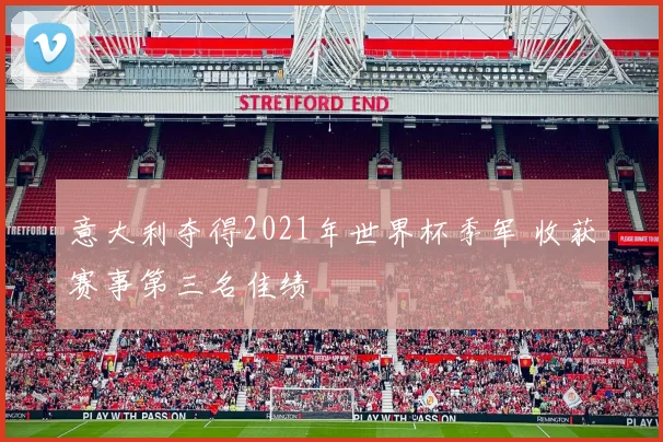 意大利夺得2021年世界杯季军 收获赛事第三名佳绩