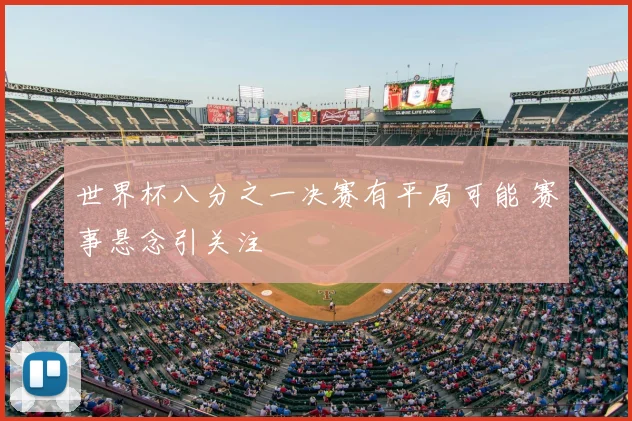 世界杯八分之一决赛有平局可能 赛事悬念引关注