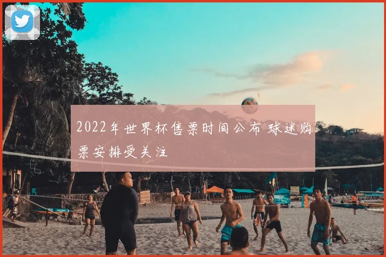 2022年世界杯售票时间公布 球迷购票安排受关注