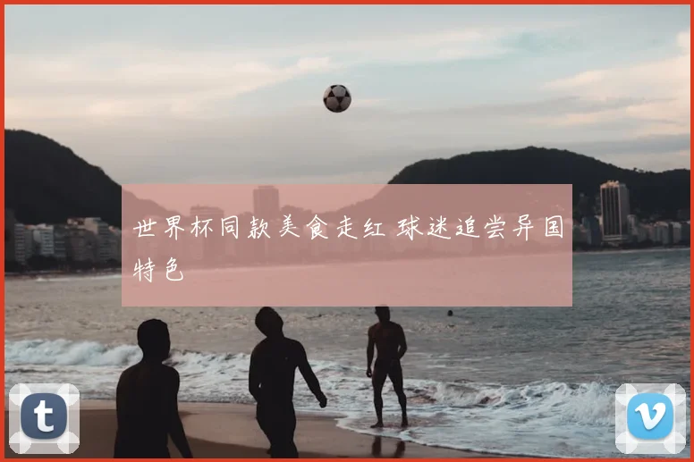 世界杯同款美食走红 球迷追尝异国特色