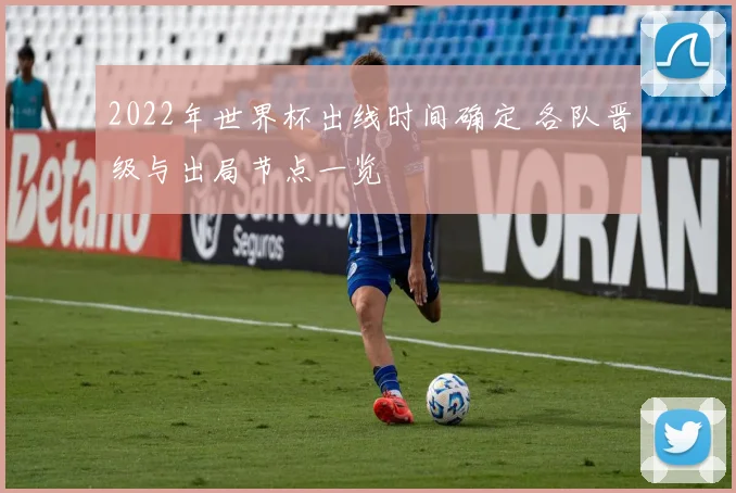 2022年世界杯出线时间确定 各队晋级与出局节点一览