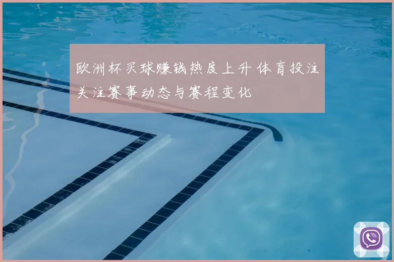 欧洲杯买球赚钱热度上升 体育投注关注赛事动态与赛程变化