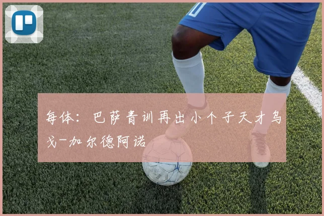 每体:巴萨青训再出小个子天才乌戈-加尔德阿诺