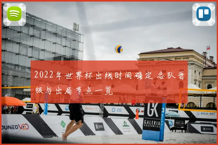 2022年世界杯出线时间确定 各队晋级与出局节点一览