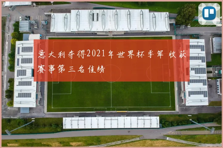 意大利夺得2021年世界杯季军 收获赛事第三名佳绩